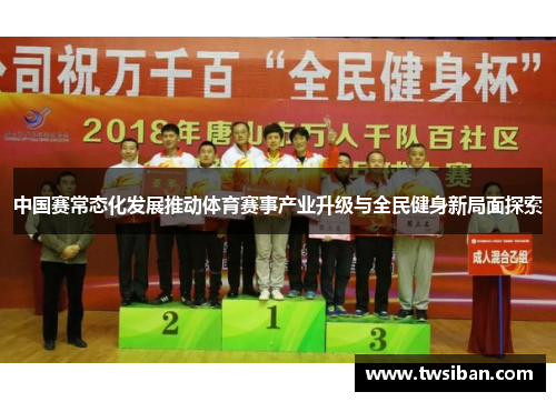 中国赛常态化发展推动体育赛事产业升级与全民健身新局面探索