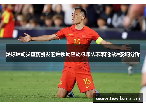 足球运动员重伤引发的连锁反应及对球队未来的深远影响分析