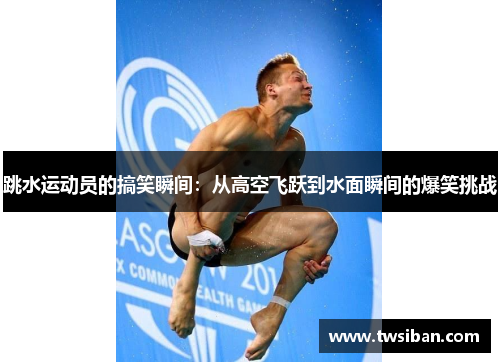 跳水运动员的搞笑瞬间：从高空飞跃到水面瞬间的爆笑挑战