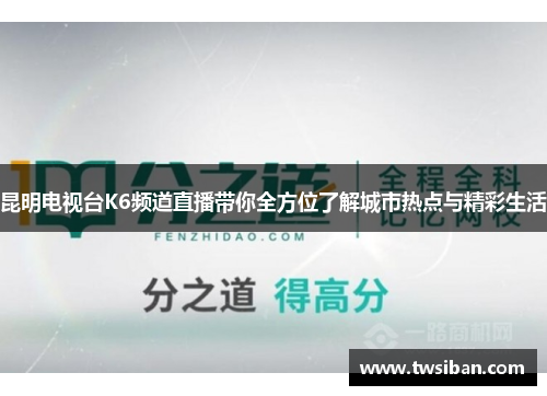 昆明电视台K6频道直播带你全方位了解城市热点与精彩生活