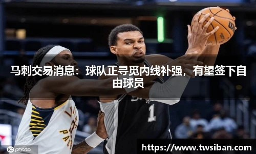 马刺交易消息：球队正寻觅内线补强，有望签下自由球员