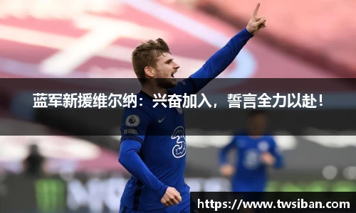 蓝军新援维尔纳：兴奋加入，誓言全力以赴！