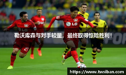 勒沃库森与对手较量，最终取得惊险胜利！