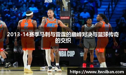 2013-14赛季马刺与雷霆的巅峰对决与篮球传奇的交织