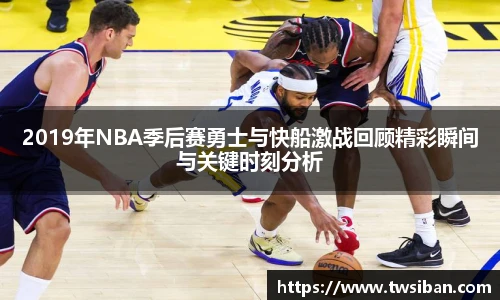 2019年NBA季后赛勇士与快船激战回顾精彩瞬间与关键时刻分析