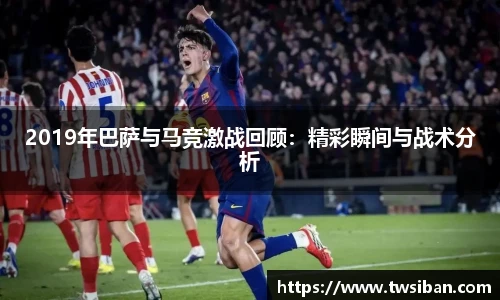 2019年巴萨与马竞激战回顾：精彩瞬间与战术分析