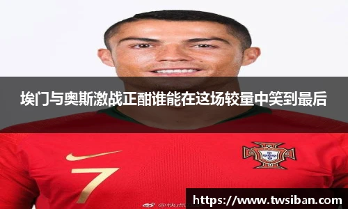 埃门与奥斯激战正酣谁能在这场较量中笑到最后