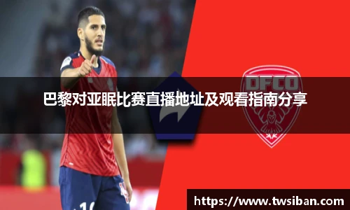 巴黎对亚眠比赛直播地址及观看指南分享