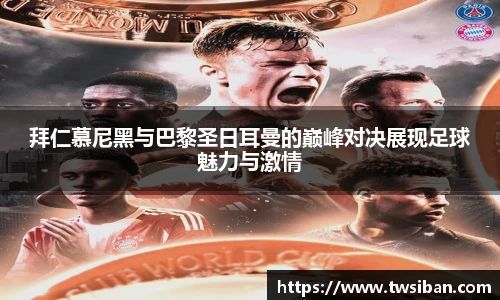 拜仁慕尼黑与巴黎圣日耳曼的巅峰对决展现足球魅力与激情