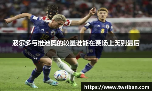 波尔多与维迪奥的较量谁能在赛场上笑到最后