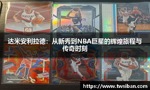 达米安利拉德：从新秀到NBA巨星的辉煌旅程与传奇时刻