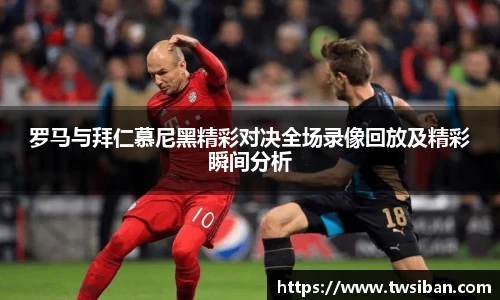 罗马与拜仁慕尼黑精彩对决全场录像回放及精彩瞬间分析